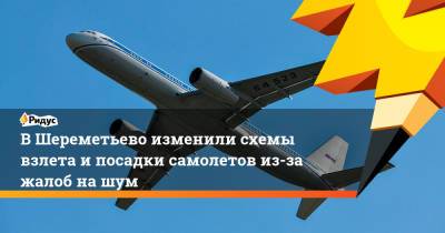 В Шереметьево изменили схемы взлета и посадки самолетов из-за жалоб на шум