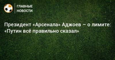 Президент «Арсенала» Аджоев – о лимите: «Путин всe правильно сказал»