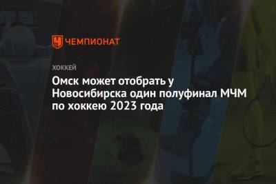 Омск может отобрать у Новосибирска один полуфинал МЧМ по хоккею 2023 года