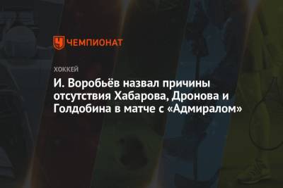 И. Воробьёв назвал причины отсутствия Хабарова, Дронова и Голдобина в матче с «Адмиралом»