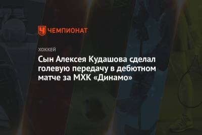 Сын Алексея Кудашова сделал голевую передачу в дебютном матче за МХК «Динамо»