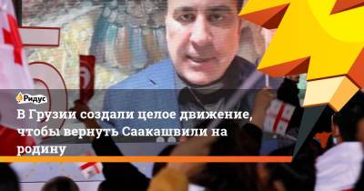В Грузии создали целое движение, чтобы вернуть Саакашвили на родину