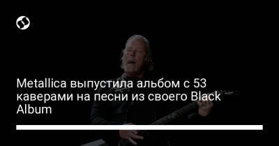 Metallica выпустила альбом с 53 каверами на песни из своего Black Album