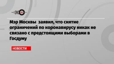 Мэр Москвы заявил, что снятие ограничений по коронавирусу никак не связано с предстоящими выборами в Госдуму