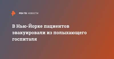 В Нью-Йорке пациентов эвакуировали из полыхающего госпиталя - ren.tv - Нью-Йорк - Нью-Йорк