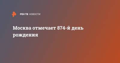 Москва отмечает 874-й день рождения