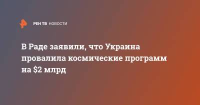 Сергей Тарута - В Раде заявили о провале Украиной космических программ на $2 млрд - ren.tv - Украина - Красноярск
