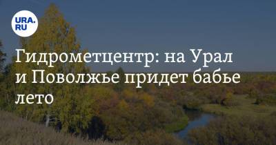 Гидрометцентр: на Урал и Поволжье придет бабье лето