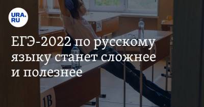 ЕГЭ-2022 по русскому языку станет сложнее и полезнее