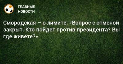 Смородская – о лимите: «Вопрос с отменой закрыт. Кто пойдет против президента? Вы где живете?»