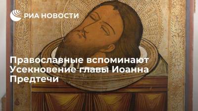 Иисус Христос - Иоанн Предтечи - Православные вспоминают Усекновение главы Иоанна Предтечи - ria.ru - Москва