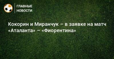 Кокорин и Миранчук – в заявке на матч «Аталанта» – «Фиорентина»