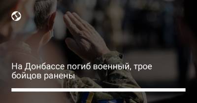 На Донбассе погиб военный, трое бойцов ранены