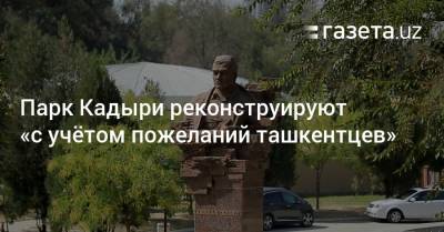 Парк Кадыри реконструируют «с учётом пожеланий ташкентцев»