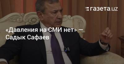 «Давления на СМИ нет» — Садык Сафаев