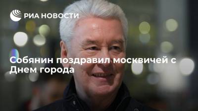 Мэр Москвы Собянин поздравил москвичей с Днем города