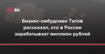 Бизнес-омбудсмен Титов рассказал, кто в России зарабатывает миллион рублей