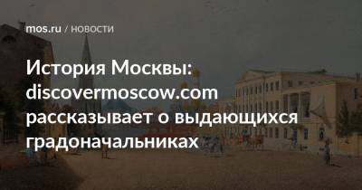 История Москвы: discovermoscow.com рассказывает о выдающихся градоначальниках