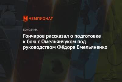 Гончаров рассказал о подготовке к бою с Омельянчуком под руководством Фёдора Емельяненко