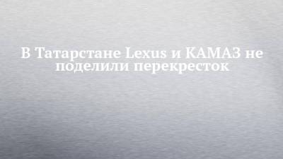 В Татарстане Lexus и КАМАЗ не поделили перекресток