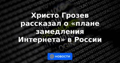 Христо Грозев рассказал о «плане замедления Интернета» в России