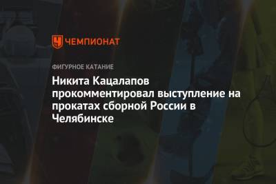 Никита Кацалапов прокомментировал выступление на прокатах сборной России в Челябинске