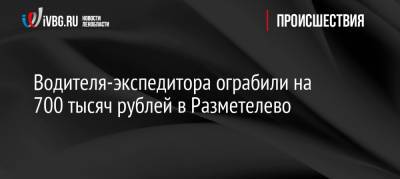Водителя-экспедитора ограбили на 700 тысяч рублей в Разметелево