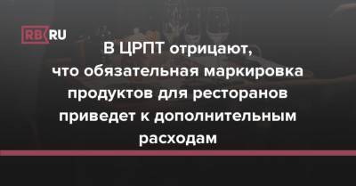 В ЦРПТ отрицают, что обязательная маркировка продуктов для ресторанов приведет к дополнительным расходам - rb.ru - Россия
