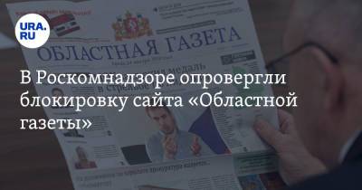 В Роскомнадзоре опровергли блокировку сайта «Областной газеты»