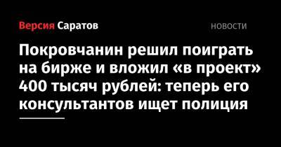 Покровчанин решил поиграть на бирже и вложил «в проект» 400 тысяч рублей: теперь его консультантов ищет полиция