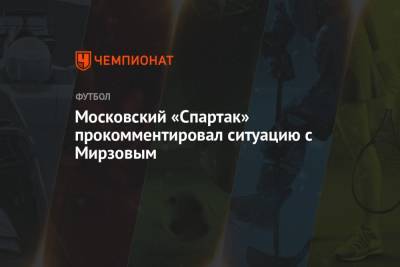 Московский «Спартак» прокомментировал ситуацию с Мирзовым