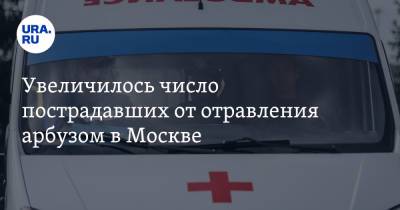 Увеличилось число пострадавших от отравления арбузом в Москве