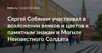 Сергей Собянин участвовал в возложении венков и цветов к памятным знакам и Могиле Неизвестного Солдата