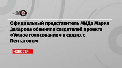 Официальный представитель МИДа Мария Захарова обвинила создателей проекта «Умное голосование» в связях с Пентагоном