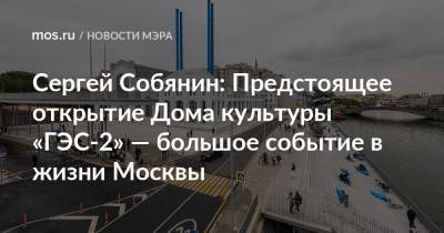 Сергей Собянин: Предстоящее открытие Дома культуры «ГЭС-2» — большое событие в жизни Москвы
