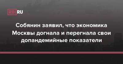 Собянин заявил, что экономика Москвы догнала и перегнала свои допандемийные показатели