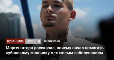 Моргенштерн рассказал, почему начал помогать кубанскому мальчику с тяжелым заболеванием