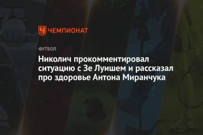 Николич прокомментировал ситуацию с Зе Луишем и рассказал про здоровье Антона Миранчука