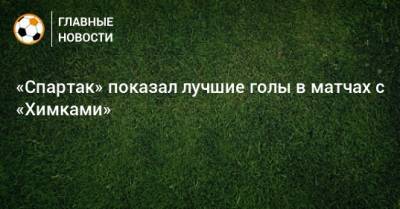 «Спартак» показал лучшие голы в матчах с «Химками»