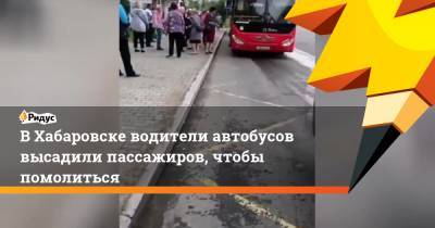 В Хабаровске водители автобусов высадили пассажиров, чтобы помолиться
