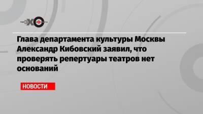 Глава департамента культуры Москвы Александр Кибовский заявил, что проверять репертуары театров нет оснований