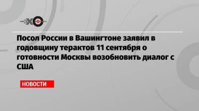 Посол России в Вашингтоне заявил в годовщину терактов 11 сентября о готовности Москвы возобновить диалог с США