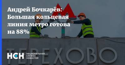 Андрей Бочкарёв: Большая кольцевая линия метро готова на 88%