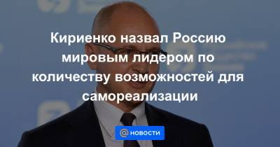 Кириенко назвал Россию мировым лидером по количеству возможностей для самореализации