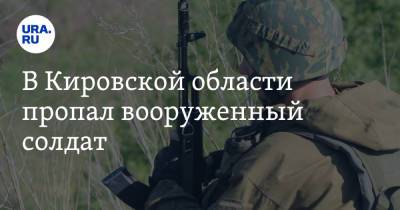 В Кировской области пропал вооруженный солдат