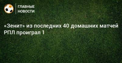 «Зенит» из последних 40 домашних матчей РПЛ проиграл 1