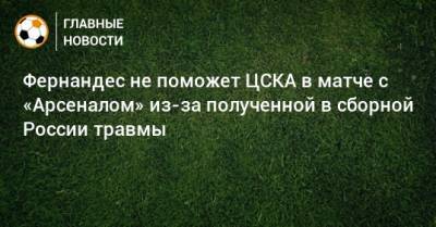 Фернандес не поможет ЦСКА в матче с «Арсеналом» из-за полученной в сборной России травмы