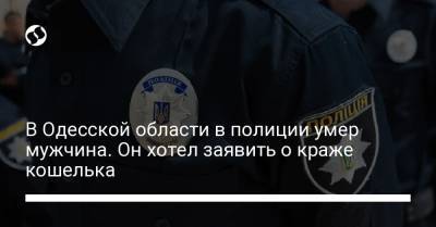 В Одесской области в полиции умер мужчина. Он хотел заявить о краже кошелька