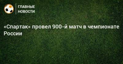 «Спартак» провел 900-й матч в чемпионате России
