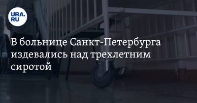 В больнице Санкт-Петербурга издевались над трехлетним сиротой. Видео